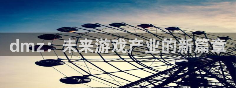 多彩娱乐网页登录入口官网：dmz：未来游戏产业的新篇章