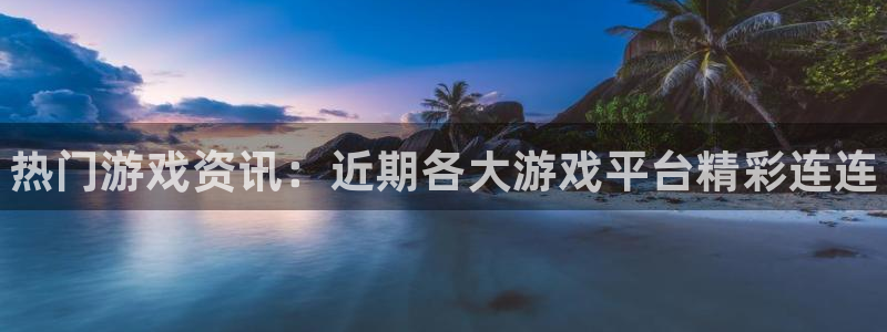 多彩娱乐登陆地址：热门游戏资讯：近期各大游戏平台精彩连连