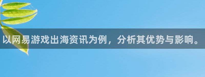 多彩娱乐登陆测速：以网易游戏出海资讯为例，分析其优势与影响。