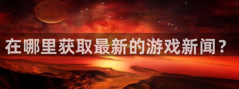 多彩娱乐测速登陆：在哪里获取最新的游戏新闻？