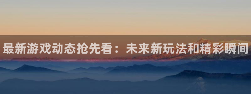 多彩娱乐网址官网：最新游戏动态抢先看：未来新玩法和精彩瞬间