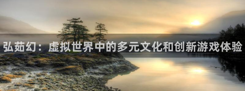 多彩娱乐平台注册资金多少：弘茹幻：虚拟世界中的多元文化和创新