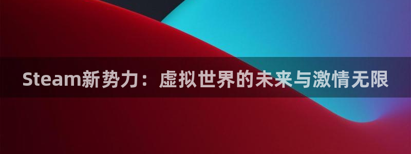 多彩娱乐4招商：Steam新势力：虚拟世界的未来与激情无限