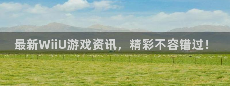 多彩娱乐平台官方网站：最新WiiU游戏资讯，精彩不容错过！