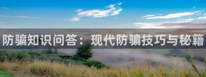 多彩娱乐代理登陆：防骗知识问答：现代防骗技巧与秘籍