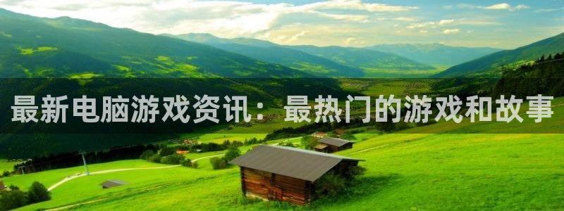 多彩娱乐平台官网登录：最新电脑游戏资讯：最热门的游戏和故事