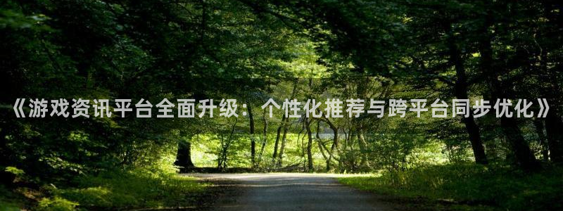 多彩娱乐手机网页版登录：《游戏资讯平台全面升级：个性化推荐与