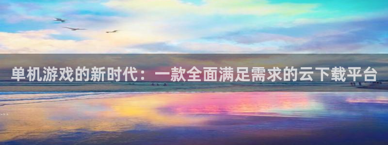 多彩娱乐注册官方登录app：单机游戏的新时代：一款全面满足需