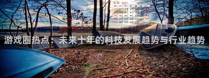 多彩娱乐平台：游戏圈热点：未来十年的科技发展趋势与行业趋势