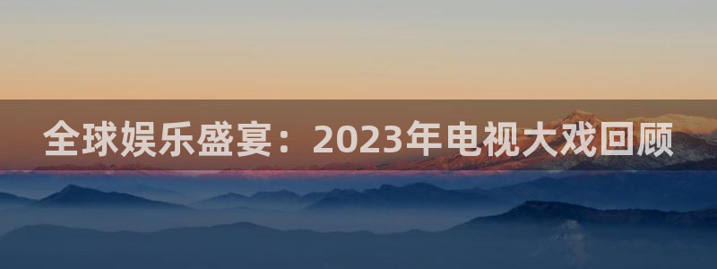 178篮球直播nba回放：全球娱乐盛宴：2023年电视大戏回顾