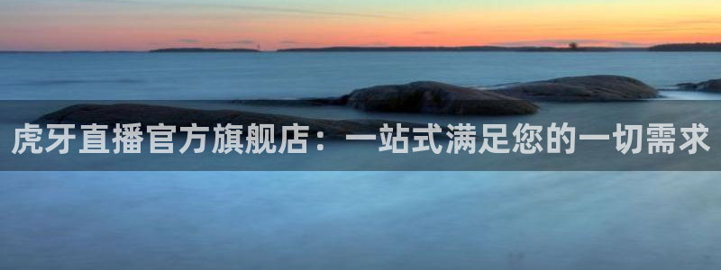 178直播体育赛事：虎牙直播官方旗舰店：一站式满足您的一切需求