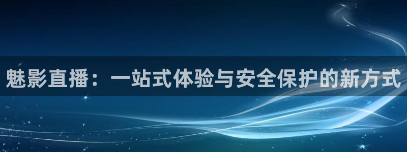 178直播篮球：魅影直播：一站式体验与安全保护的新方式
