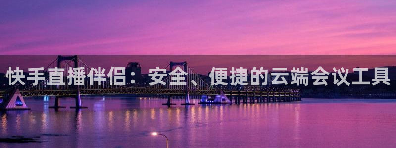 178篮球直播体育赛事官网：快手直播伴侣：安全、便捷的云端会议工具