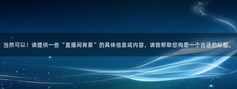 178足球直播体育赛事：当然可以！请提供一些“直播间背景”的具体信息或内容，请我帮助您构思一个合适的标题。