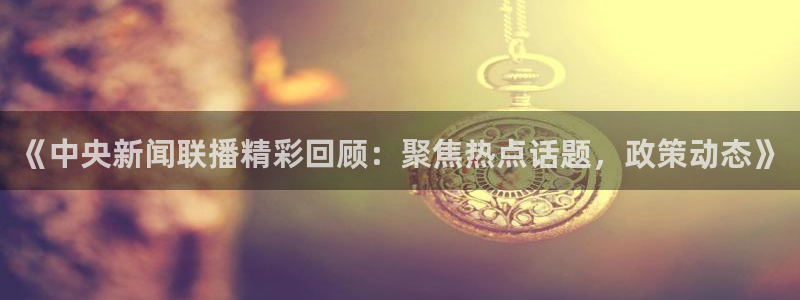 178体育直播免费观看直播：《中央新闻联播精彩回顾：聚焦热点话题，政策动态》