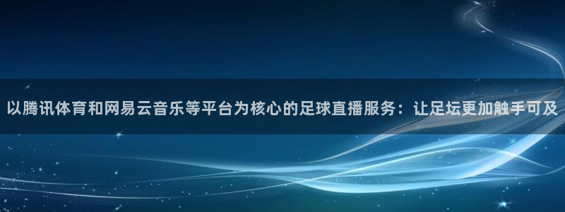 178足球比赛直播在线：以腾讯体育和网易云音乐等平台为核心的足球直播服务：让足坛更加触手可及
