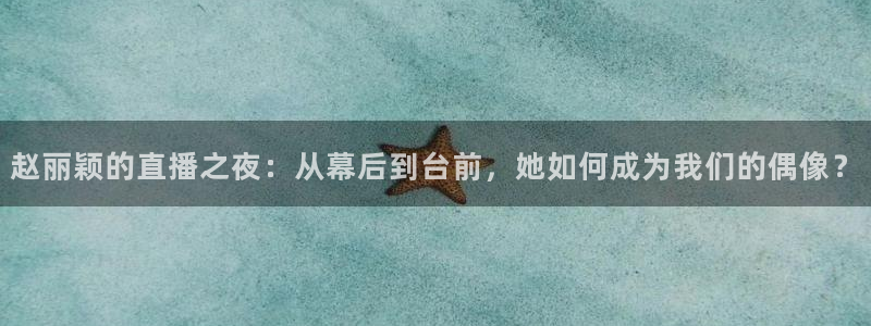 178体育直播nba：赵丽颖的直播之夜：从幕后到台前，她如何成为我们的偶像？