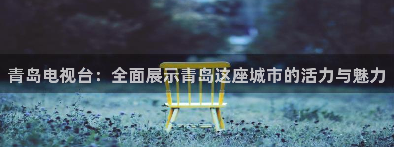 178直播在线观看高清nba：青岛电视台：全面展示青岛这座城市的活力与魅力